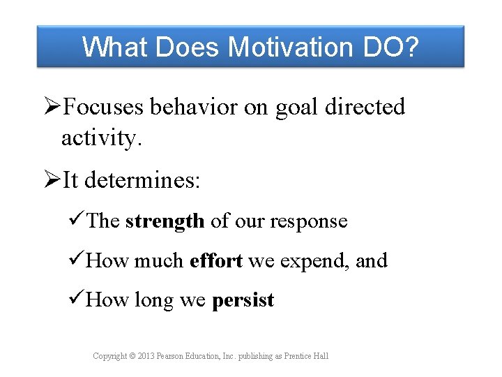 What Does Motivation DO? ØFocuses behavior on goal directed activity. ØIt determines: üThe strength