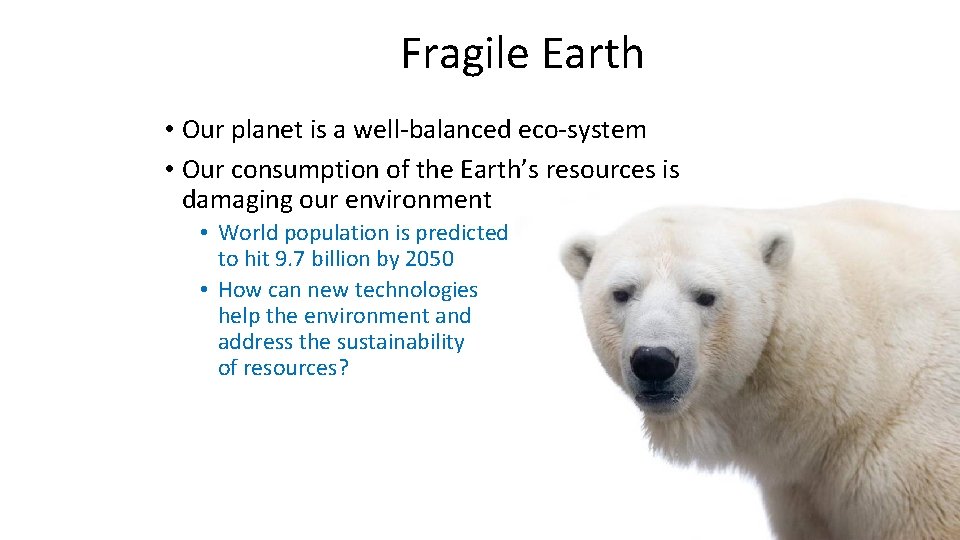 Fragile Earth • Our planet is a well-balanced eco-system • Our consumption of the
