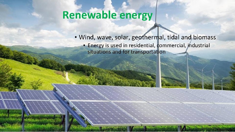 Renewable energy • Wind, wave, solar, geothermal, tidal and biomass • Energy is used