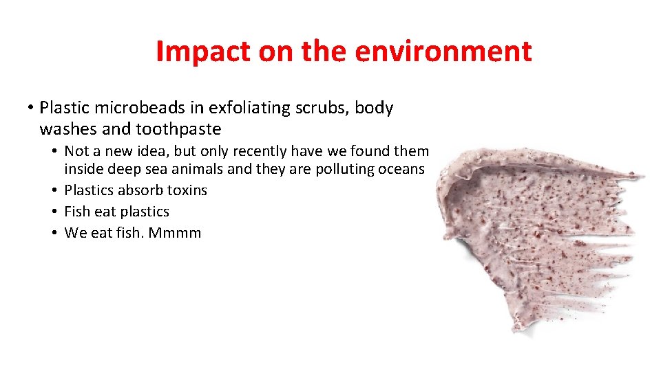Impact on the environment • Plastic microbeads in exfoliating scrubs, body washes and toothpaste