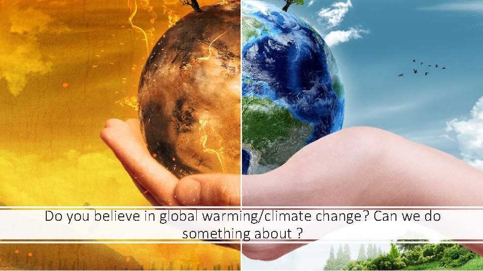 Do you believe in global warming/climate change? Can we do something about ? 