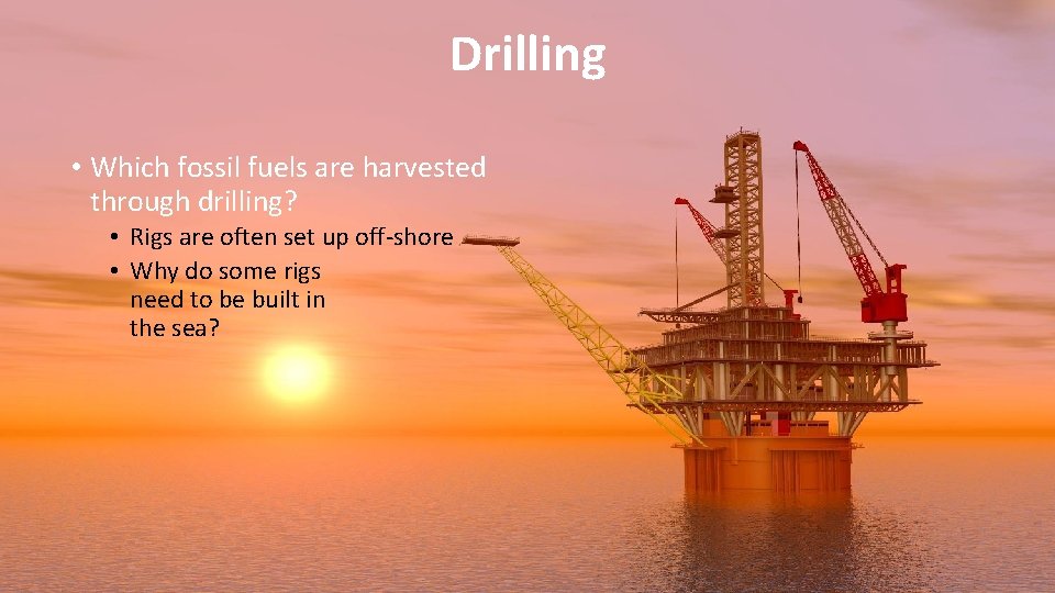 Drilling • Which fossil fuels are harvested through drilling? • Rigs are often set