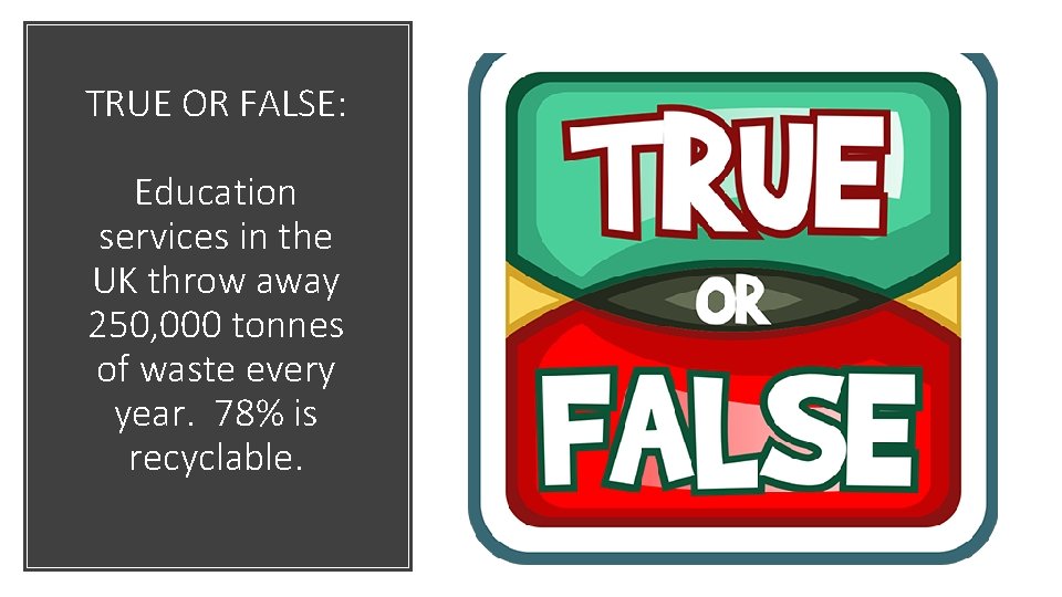 TRUE OR FALSE: Education services in the UK throw away 250, 000 tonnes of