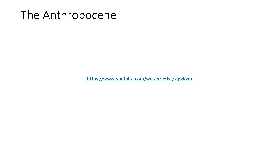 The Anthropocene https: //www. youtube. com/watch? v=fvg. G-pxlobk 
