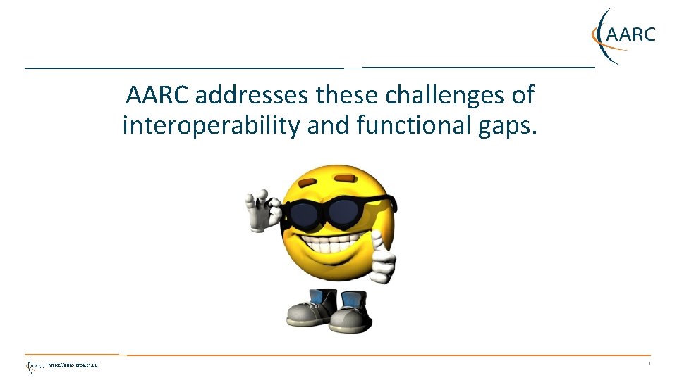 AARC addresses these challenges of interoperability and functional gaps. https: //aarc-project. eu 6 