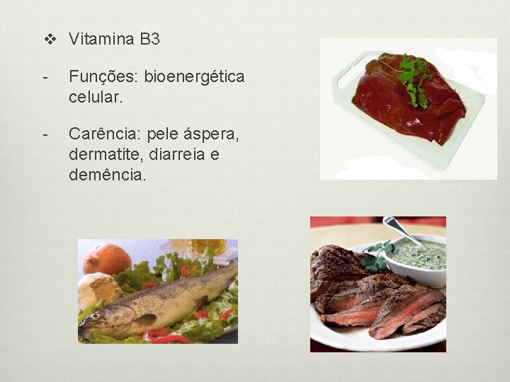 v Vitamina B 3 - Funções: bioenergética celular. - Carência: pele áspera, dermatite, diarreia