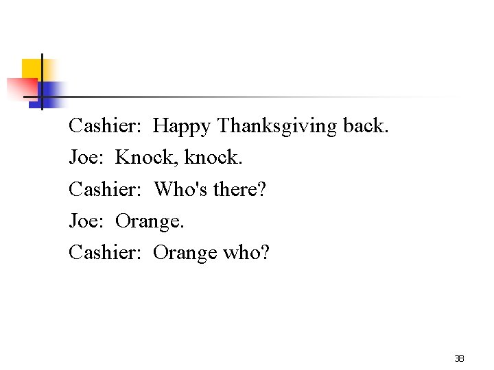 Cashier: Happy Thanksgiving back. Joe: Knock, knock. Cashier: Who's there? Joe: Orange. Cashier: Orange