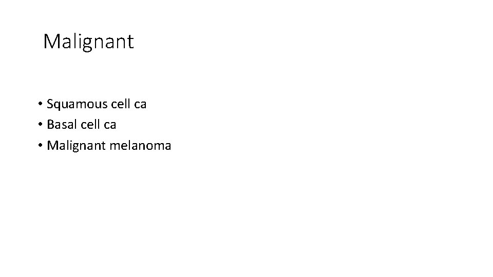 Malignant • Squamous cell ca • Basal cell ca • Malignant melanoma 