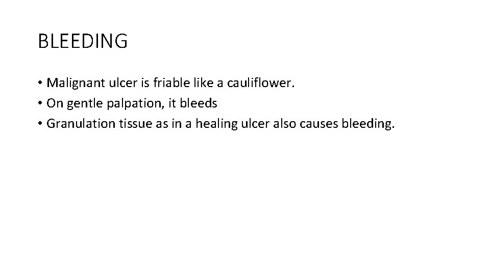 BLEEDING • Malignant ulcer is friable like a cauliflower. • On gentle palpation, it