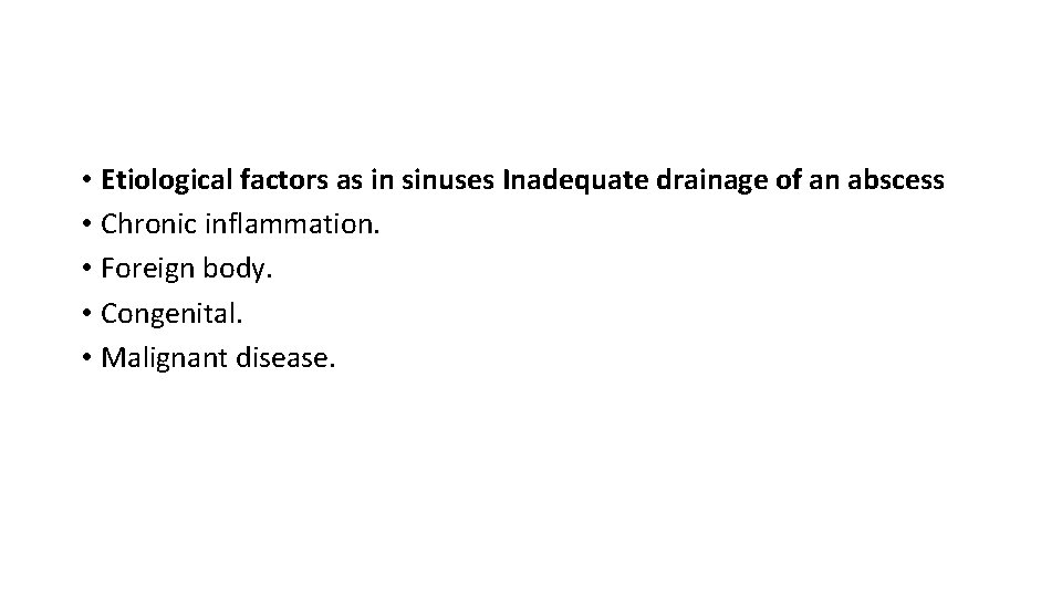  • Etiological factors as in sinuses Inadequate drainage of an abscess • Chronic