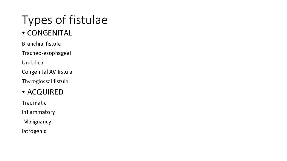 Types of fistulae • CONGENITAL Branchial fistula Tracheo-esophageal Umbilical Congenital AV fistula Thyroglossal fistula