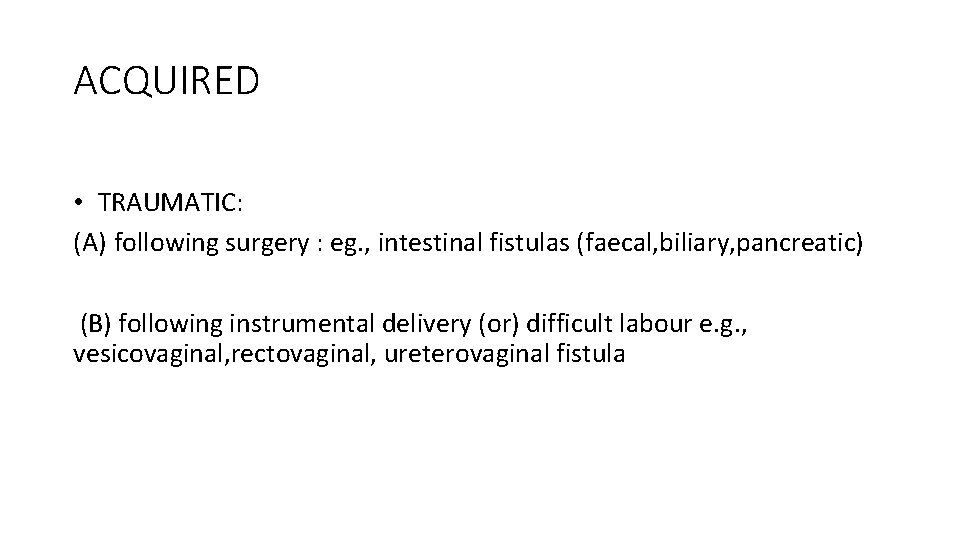 ACQUIRED • TRAUMATIC: (A) following surgery : eg. , intestinal fistulas (faecal, biliary, pancreatic)