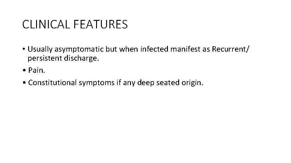 CLINICAL FEATURES • Usually asymptomatic but when infected manifest as Recurrent/ persistent discharge. •