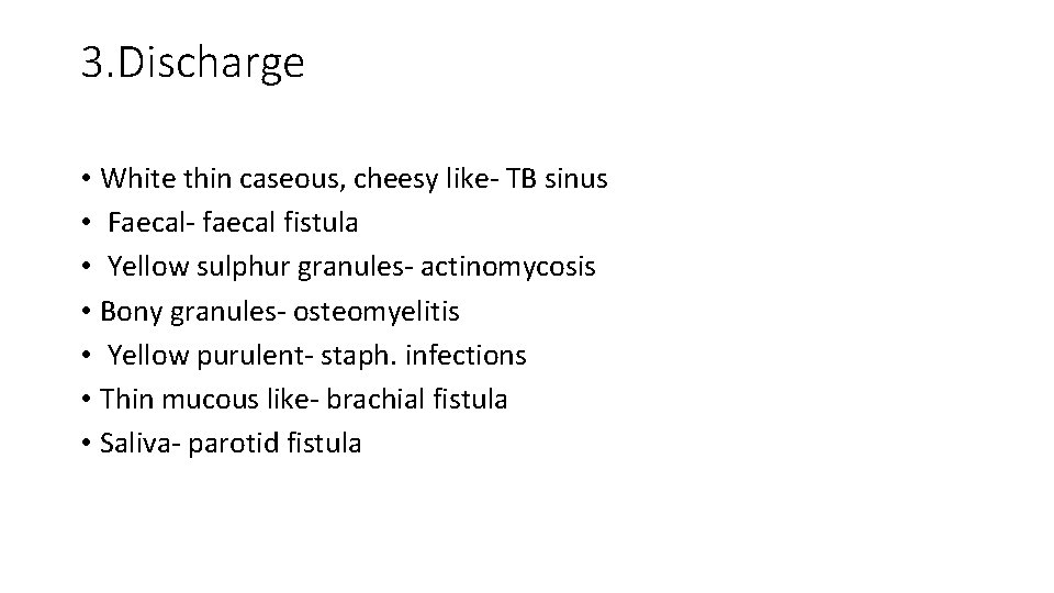 3. Discharge • White thin caseous, cheesy like- TB sinus • Faecal- faecal fistula