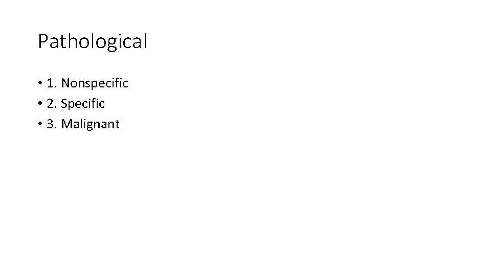 Pathological • 1. Nonspecific • 2. Specific • 3. Malignant 