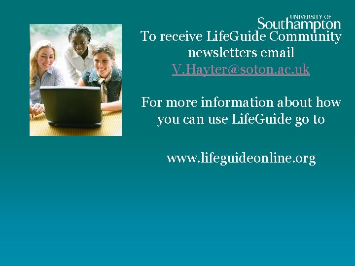To receive Life. Guide Community newsletters email V. Hayter@soton. ac. uk For more information
