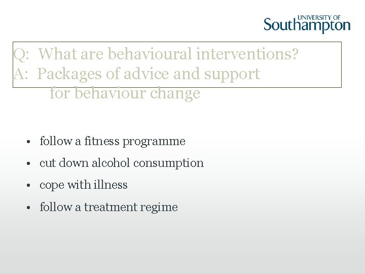 Q: What are behavioural interventions? A: Packages of advice and support for behaviour change