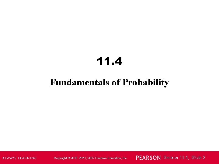 11. 4 Fundamentals of Probability Copyright © 2015, 2011, 2007 Pearson Education, Inc. Section