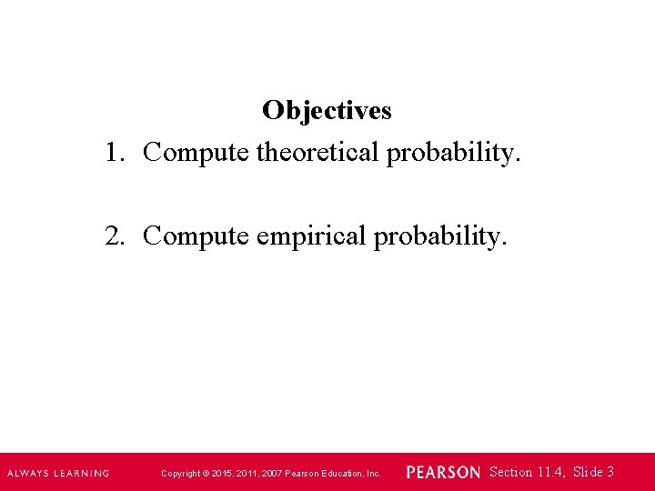 Objectives 1. Compute theoretical probability. 2. Compute empirical probability. Copyright © 2015, 2011, 2007