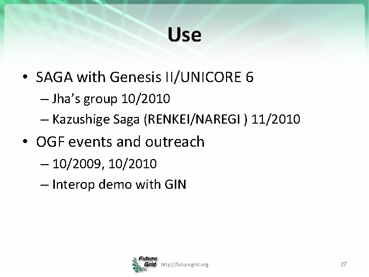 Use • SAGA with Genesis II/UNICORE 6 – Jha’s group 10/2010 – Kazushige Saga