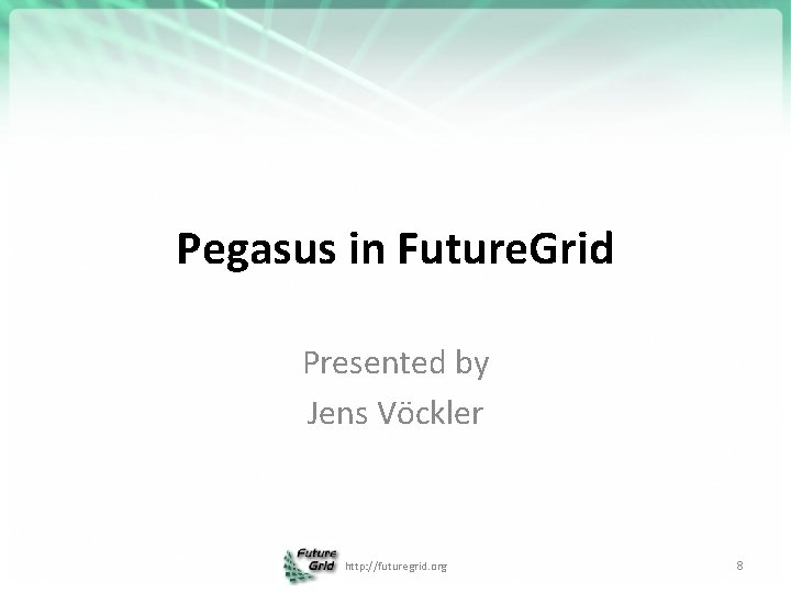 Pegasus in Future. Grid Presented by Jens Vöckler http: //futuregrid. org 8 