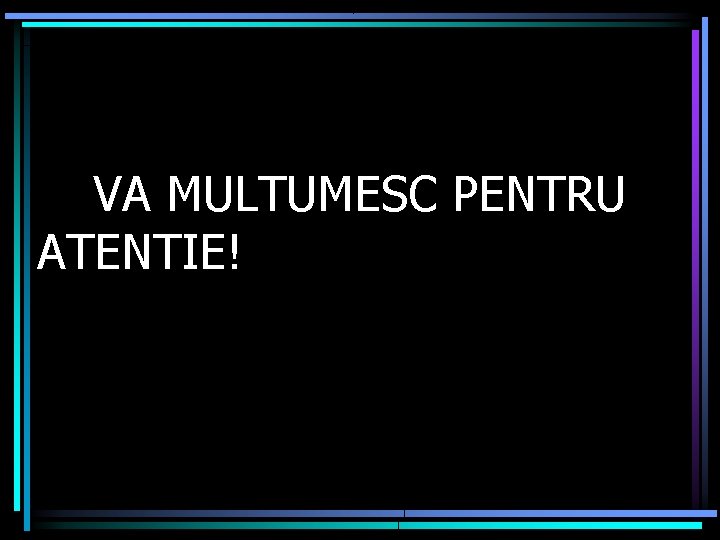 VA MULTUMESC PENTRU ATENTIE! 