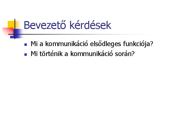 Bevezető kérdések n n Mi a kommunikáció elsődleges funkciója? Mi történik a kommunikáció során?