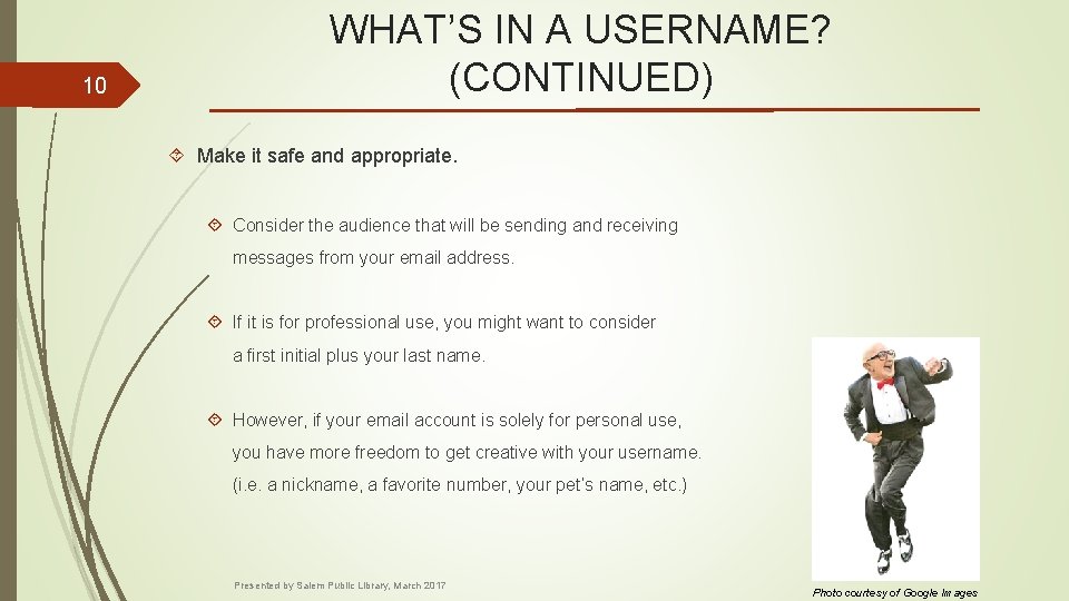 10 WHAT’S IN A USERNAME? (CONTINUED) Make it safe and appropriate. Consider the audience