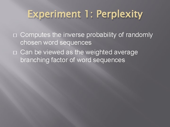 Experiment 1: Perplexity � � Computes the inverse probability of randomly chosen word sequences