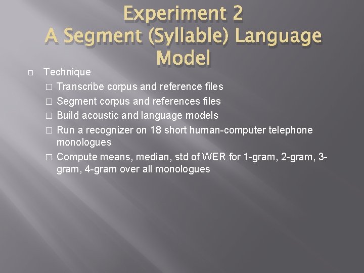 � Experiment 2 A Segment (Syllable) Language Model Technique Transcribe corpus and reference files