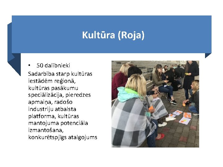 Kultūra (Roja) • 50 dalībnieki Sadarbība starp kultūras iestādēm reģionā, kultūras pasākumu speciālizācija, pieredzes