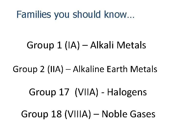 Families you should know… Group 1 (IA) – Alkali Metals Group 2 (IIA) –
