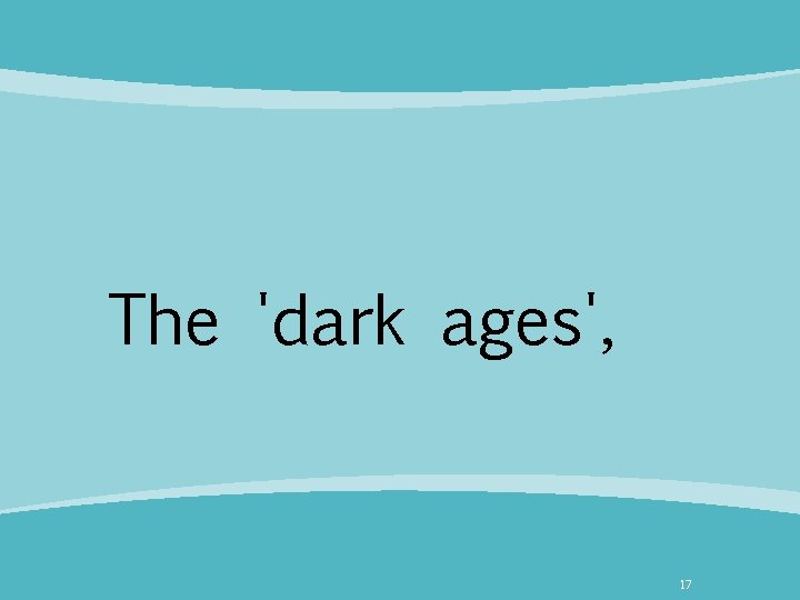The 'dark ages', 17 