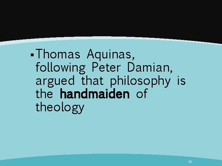 § Thomas Aquinas, following Peter Damian, argued that philosophy is the handmaiden of theology