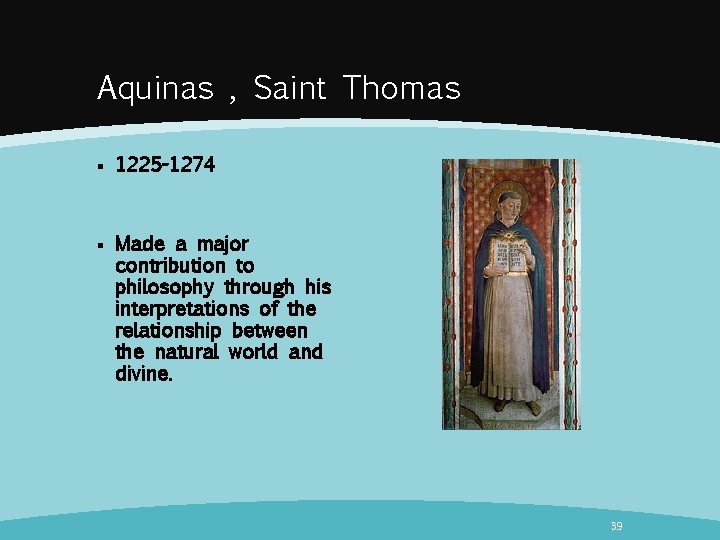 Aquinas , Saint Thomas § 1225 -1274 § Made a major contribution to philosophy