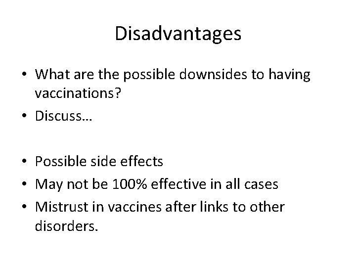 Disadvantages • What are the possible downsides to having vaccinations? • Discuss… • Possible