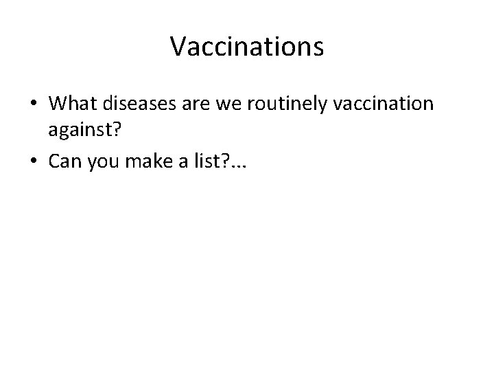 Vaccinations • What diseases are we routinely vaccination against? • Can you make a