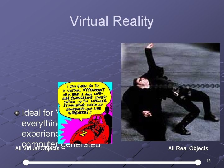 Virtual Reality Ideal for VR is that everything you experience is computer-generated. All Virtual