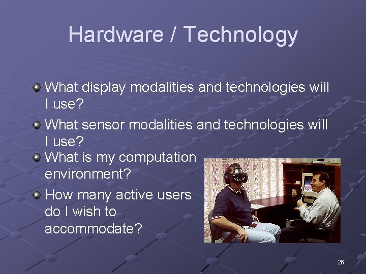 Hardware / Technology What display modalities and technologies will I use? What sensor modalities