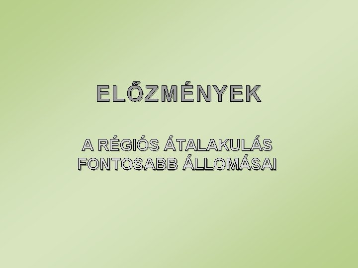 ELŐZMÉNYEK A RÉGIÓS ÁTALAKULÁS FONTOSABB ÁLLOMÁSAI 