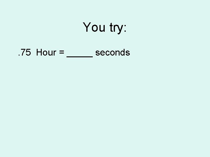 You try: . 75 Hour = _____ seconds 