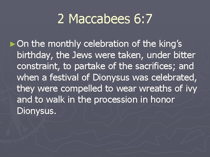 2 Maccabees 6: 7 ► On the monthly celebration of the king’s birthday, the