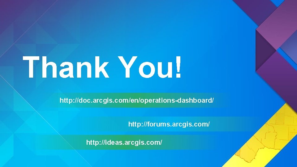 Thank You! http: //doc. arcgis. com/en/operations-dashboard/ http: //forums. arcgis. com/ http: //ideas. arcgis. com/ Thank You! http: //doc. arcgis. com/en/operations-dashboard/ http: //forums. arcgis. com/ http: //ideas. arcgis. com/