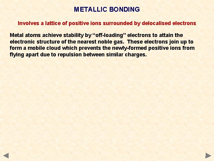 METALLIC BONDING Involves a lattice of positive ions surrounded by delocalised electrons Metal atoms