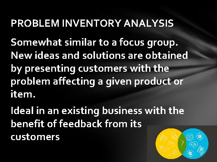 PROBLEM INVENTORY ANALYSIS Somewhat similar to a focus group. New ideas and solutions are