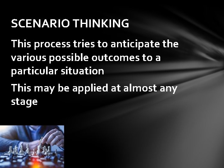 SCENARIO THINKING This process tries to anticipate the various possible outcomes to a particular