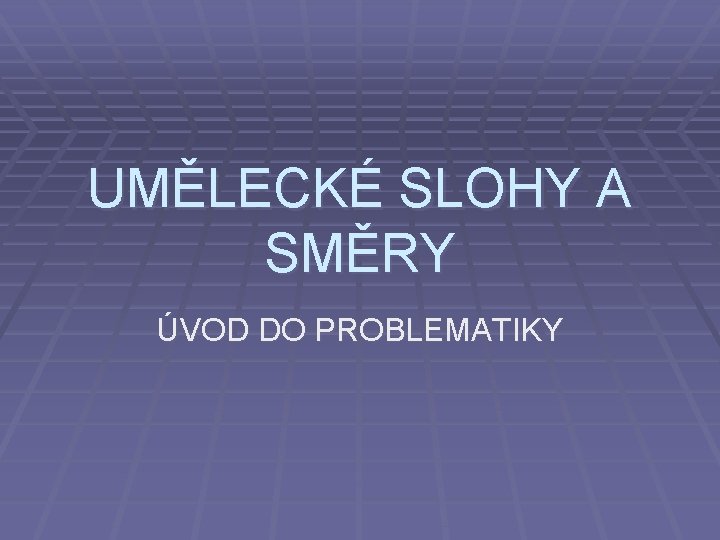 UMĚLECKÉ SLOHY A SMĚRY ÚVOD DO PROBLEMATIKY 