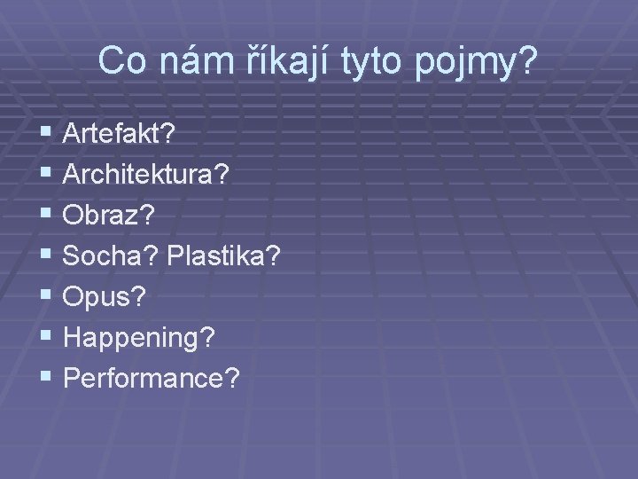 Co nám říkají tyto pojmy? § Artefakt? § Architektura? § Obraz? § Socha? Plastika?