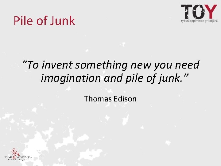 Pile of Junk “To invent something new you need imagination and pile of junk.