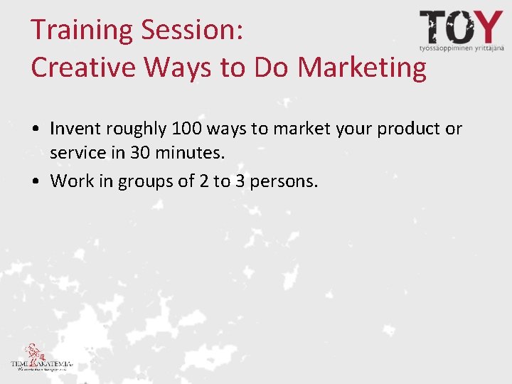Training Session: Creative Ways to Do Marketing • Invent roughly 100 ways to market